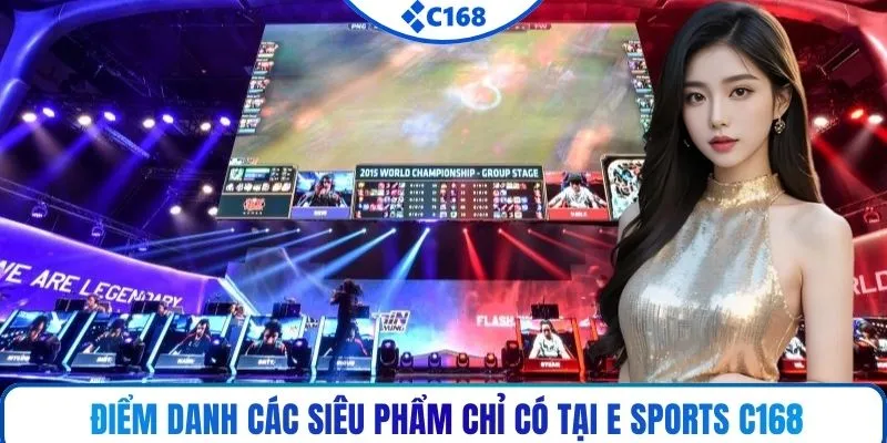 Điểm danh các siêu phẩm chỉ có tại E sports C168